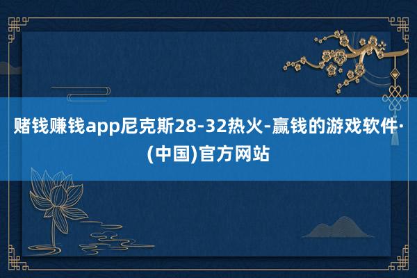 赌钱赚钱app尼克斯28-32热火-赢钱的游戏软件·(中国)官方网站