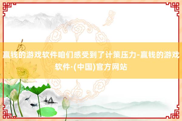 赢钱的游戏软件咱们感受到了计策压力-赢钱的游戏软件·(中国)官方网站