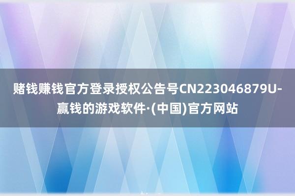 赌钱赚钱官方登录授权公告号CN223046879U-赢钱的游戏软件·(中国)官方网站