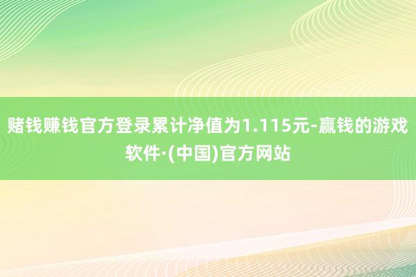 赌钱赚钱官方登录累计净值为1.115元-赢钱的游戏软件·(中国)官方网站