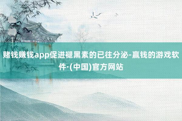 赌钱赚钱app促进褪黑素的已往分泌-赢钱的游戏软件·(中国)官方网站