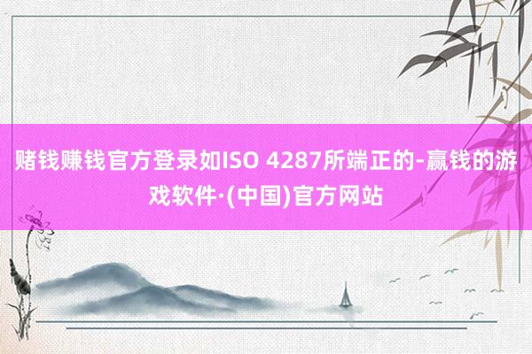 赌钱赚钱官方登录如ISO 4287所端正的-赢钱的游戏软件·(中国)官方网站