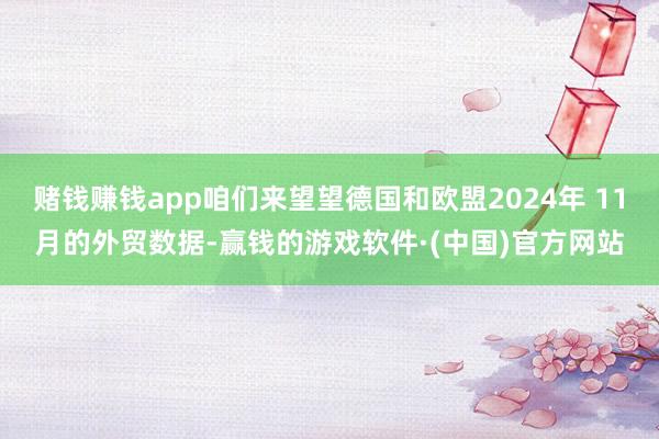 赌钱赚钱app咱们来望望德国和欧盟2024年 11月的外贸数据-赢钱的游戏软件·(中国)官方网站