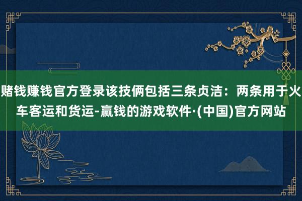 赌钱赚钱官方登录该技俩包括三条贞洁：两条用于火车客运和货运-赢钱的游戏软件·(中国)官方网站