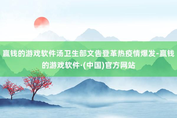 赢钱的游戏软件汤卫生部文告登革热疫情爆发-赢钱的游戏软件·(中国)官方网站
