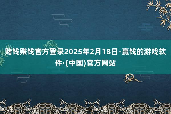 赌钱赚钱官方登录2025年2月18日-赢钱的游戏软件·(中国)官方网站