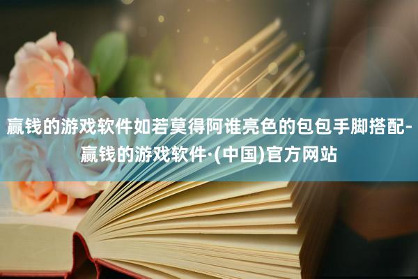 赢钱的游戏软件如若莫得阿谁亮色的包包手脚搭配-赢钱的游戏软件·(中国)官方网站