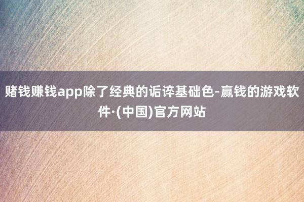 赌钱赚钱app除了经典的诟谇基础色-赢钱的游戏软件·(中国)官方网站