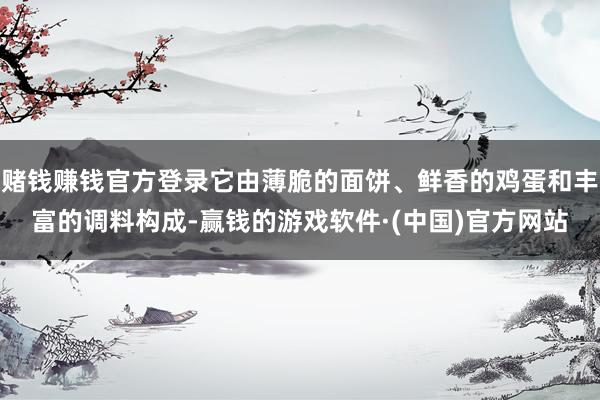 赌钱赚钱官方登录它由薄脆的面饼、鲜香的鸡蛋和丰富的调料构成-赢钱的游戏软件·(中国)官方网站