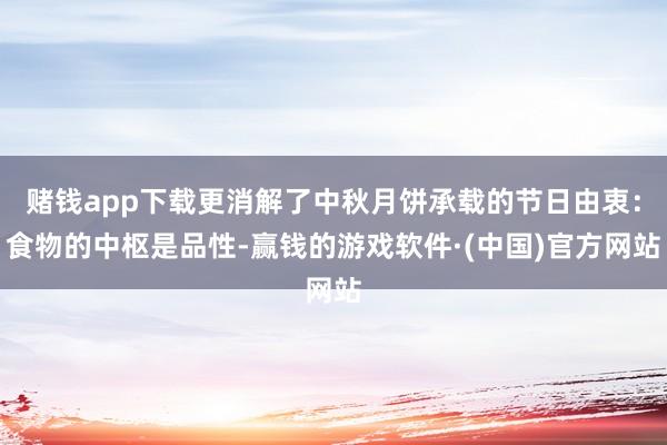 赌钱app下载更消解了中秋月饼承载的节日由衷：食物的中枢是品性-赢钱的游戏软件·(中国)官方网站
