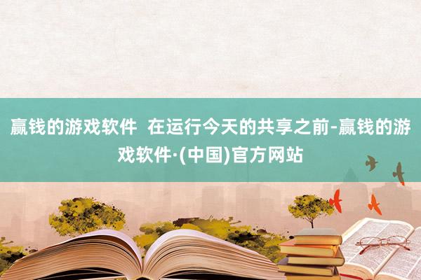 赢钱的游戏软件  在运行今天的共享之前-赢钱的游戏软件·(中国)官方网站